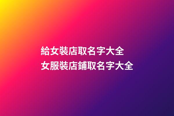給女裝店取名字大全 女服裝店鋪取名字大全